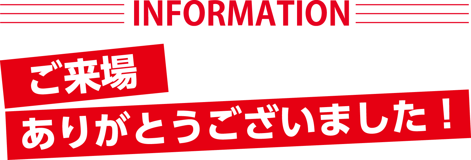 INFORMATION ご来場ありがとうございました！