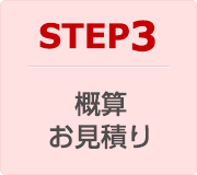 STEP3：概算・お見積り